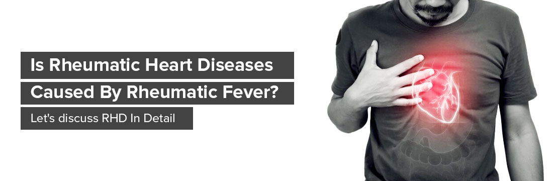 Is Rheumatic Heart Diseases Caused By Rheumatic Fever? Let's discuss RHD In Detail